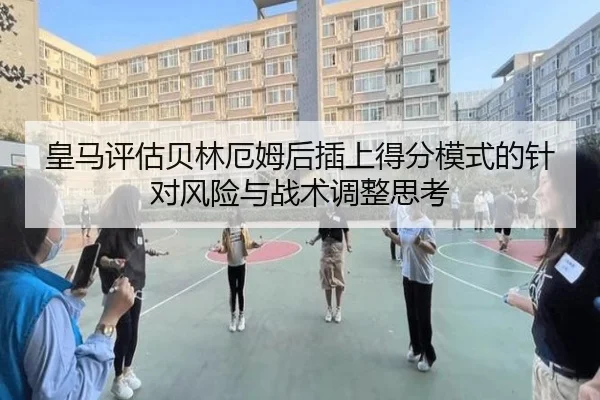 皇马评估贝林厄姆后插上得分模式的针对风险与战术调整思考