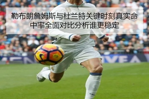 勒布朗詹姆斯与杜兰特关键时刻真实命中率全面对比分析谁更稳定