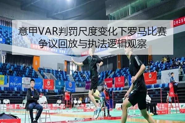 意甲VAR判罚尺度变化下罗马比赛争议回放与执法逻辑观察