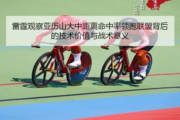 雷霆观察亚历山大中距离命中率领跑联盟背后的技术价值与战术意义