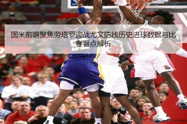 国米前瞻聚焦劳塔罗迎战尤文防线历史进球数据与比赛看点解析