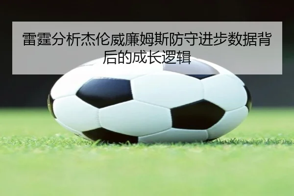 雷霆分析杰伦威廉姆斯防守进步数据背后的成长逻辑