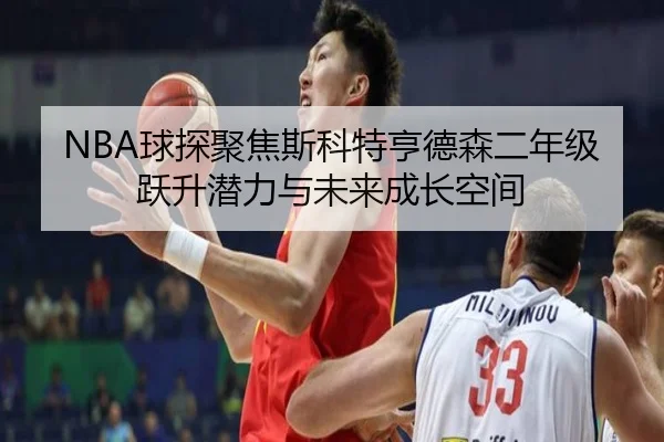 NBA球探聚焦斯科特亨德森二年级跃升潜力与未来成长空间