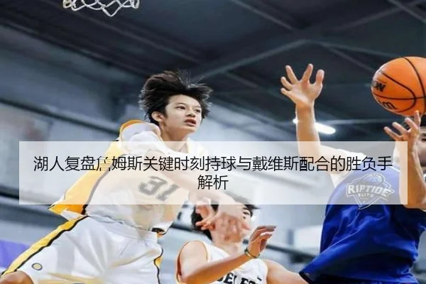 湖人复盘詹姆斯关键时刻持球与戴维斯配合的胜负手解析
