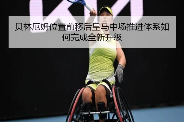 贝林厄姆位置前移后皇马中场推进体系如何完成全新升级